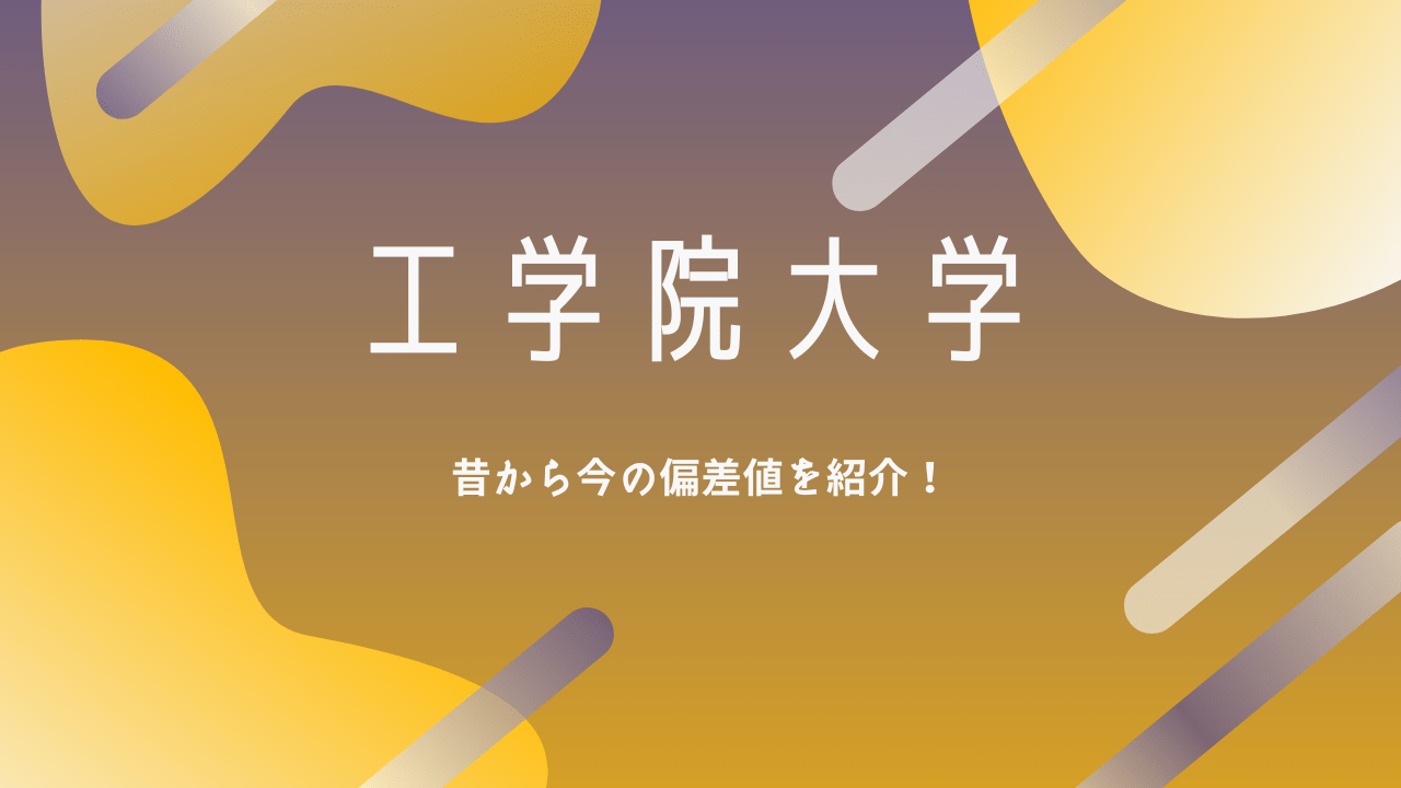 工学院大学の昔から今の偏差値推移を紹介 偏差値上がりすぎ あの大学この大学